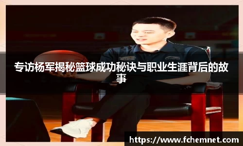 专访杨军揭秘篮球成功秘诀与职业生涯背后的故事